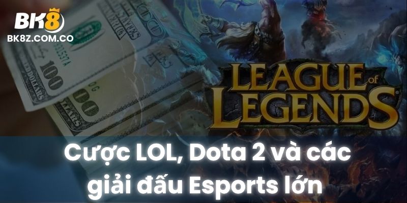 Cược LOL, Dota 2 và các giải đấu Esports lớn tại BK8 cùng thông tin đội tuyển rõ ràng